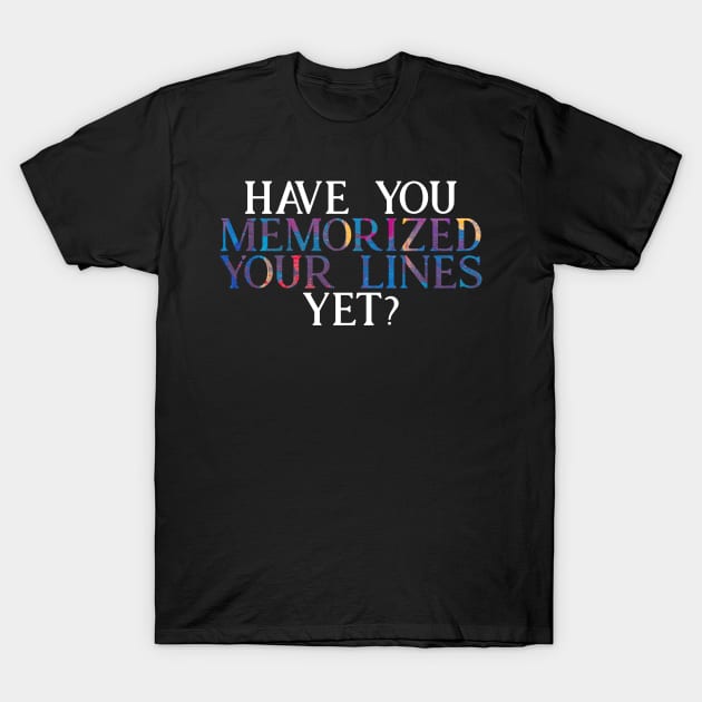 Have you Memorized Your Lines Yet? T-Shirt by TheatreThoughts